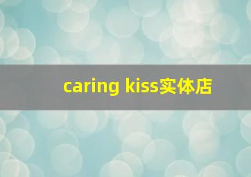 caring kiss实体店